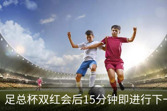 足总杯双红会后15分钟即进行下一轮抽签